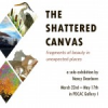 The Shattered Canvas: Fragments of Beauty in Unexpected Places Solo Exhibition by Nancy Dearborn